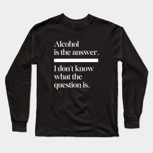 Alcohol is the answer Long Sleeve T-Shirt